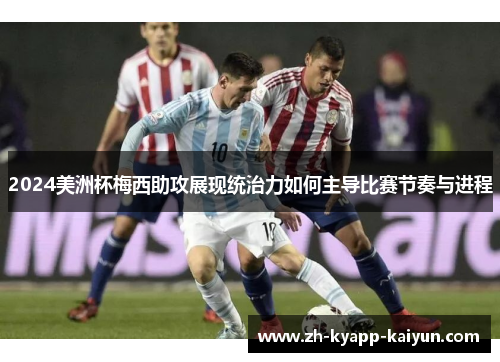 2024美洲杯梅西助攻展现统治力如何主导比赛节奏与进程