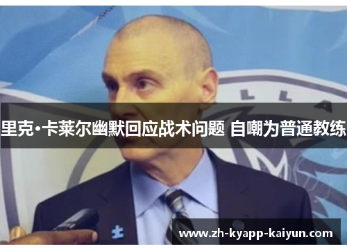里克·卡莱尔幽默回应战术问题 自嘲为普通教练