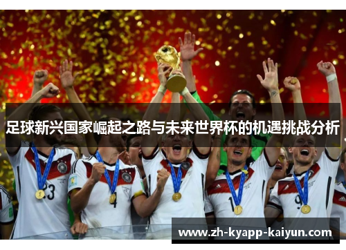 足球新兴国家崛起之路与未来世界杯的机遇挑战分析