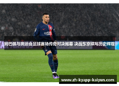 姆巴佩与奥运会足球赛场传奇对决揭幕 决战东京续写历史辉煌