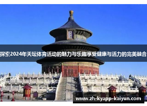探索2024年天坛体育活动的魅力与乐趣享受健康与活力的完美融合 探索2024年天坛体育活动的魅力与乐趣享受健康与活力的完美融合