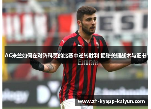AC米兰如何在对阵科莫的比赛中逆转胜利 揭秘关键战术与细节 AC米兰如何在对阵科莫的比赛中逆转胜利 揭秘关键战术与细节