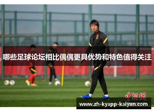 哪些足球论坛相比偶偶更具优势和特色值得关注