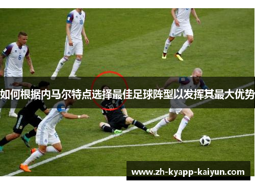 如何根据内马尔特点选择最佳足球阵型以发挥其最大优势