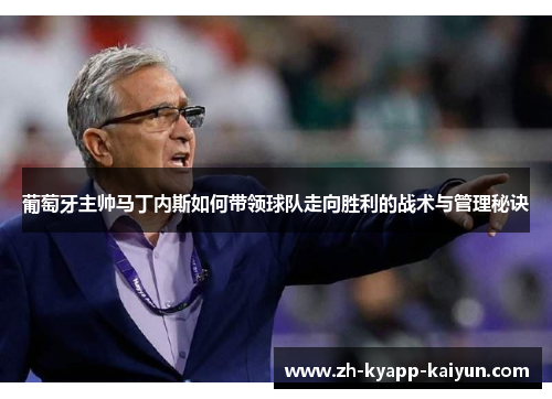 葡萄牙主帅马丁内斯如何带领球队走向胜利的战术与管理秘诀