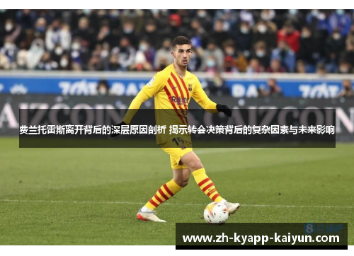 费兰托雷斯离开背后的深层原因剖析 揭示转会决策背后的复杂因素与未来影响